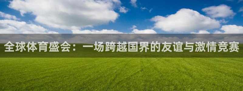 v66体育是什么：全球体育盛会：一场跨越国界的友谊与激情竞赛